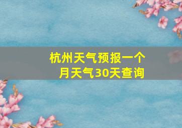 杭州天气预报一个月天气30天查询