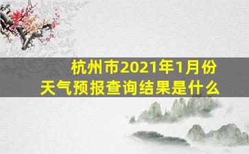 杭州市2021年1月份天气预报查询结果是什么