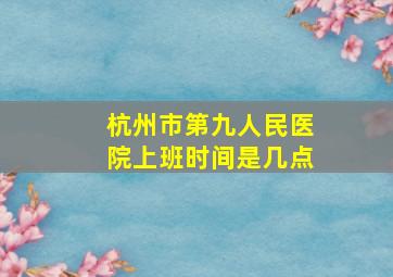 杭州市第九人民医院上班时间是几点