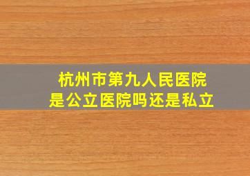 杭州市第九人民医院是公立医院吗还是私立