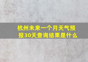 杭州未来一个月天气预报30天查询结果是什么