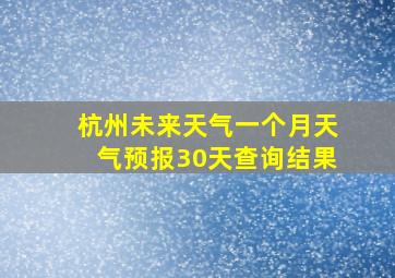 杭州未来天气一个月天气预报30天查询结果