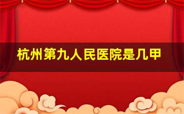 杭州第九人民医院是几甲