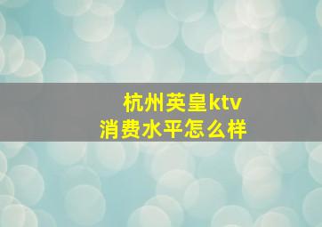 杭州英皇ktv消费水平怎么样