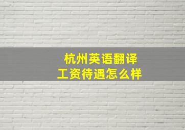 杭州英语翻译工资待遇怎么样