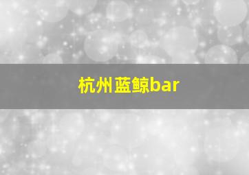 杭州蓝鲸bar