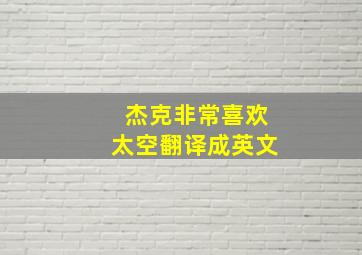 杰克非常喜欢太空翻译成英文