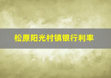 松原阳光村镇银行利率