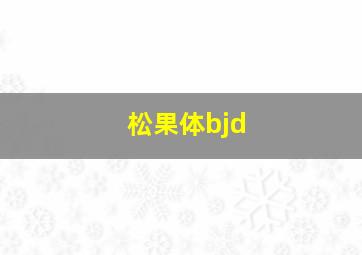 松果体bjd