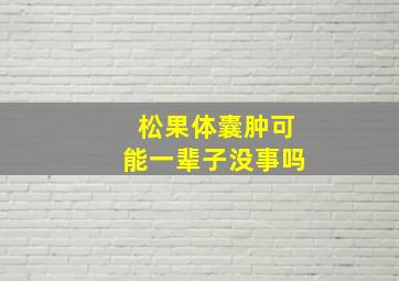 松果体囊肿可能一辈子没事吗