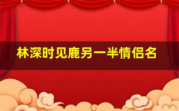 林深时见鹿另一半情侣名