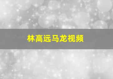 林高远马龙视频