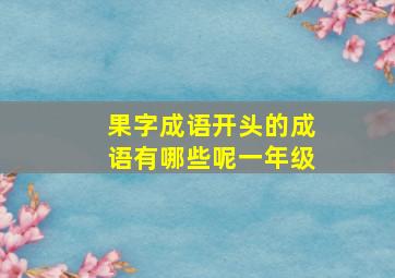 果字成语开头的成语有哪些呢一年级