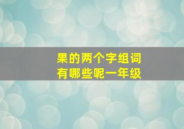 果的两个字组词有哪些呢一年级