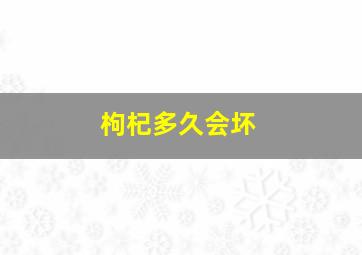 枸杞多久会坏