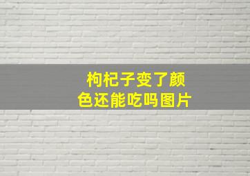 枸杞子变了颜色还能吃吗图片