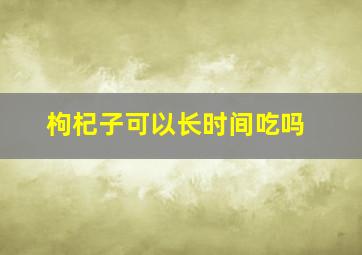 枸杞子可以长时间吃吗