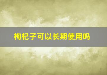 枸杞子可以长期使用吗