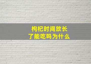 枸杞时间放长了能吃吗为什么