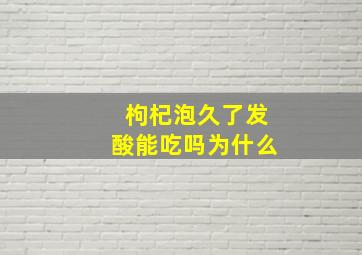 枸杞泡久了发酸能吃吗为什么