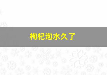 枸杞泡水久了