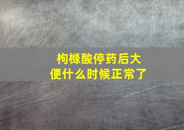 枸橼酸停药后大便什么时候正常了