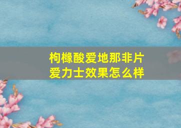 枸橼酸爱地那非片爱力士效果怎么样