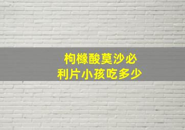 枸橼酸莫沙必利片小孩吃多少