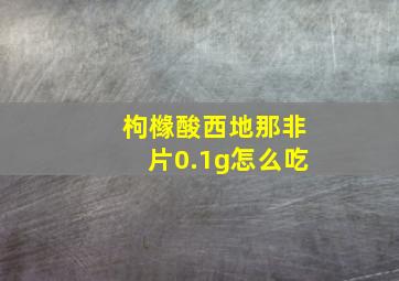 枸橼酸西地那非片0.1g怎么吃