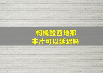 枸橼酸西地那非片可以延迟吗