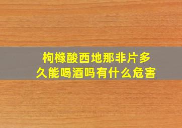 枸橼酸西地那非片多久能喝酒吗有什么危害