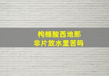 枸橼酸西地那非片放水里苦吗