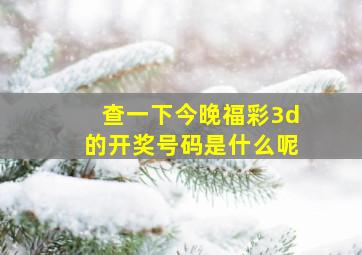 查一下今晚福彩3d的开奖号码是什么呢