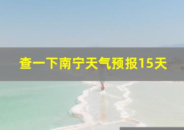 查一下南宁天气预报15天