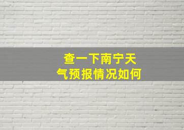 查一下南宁天气预报情况如何