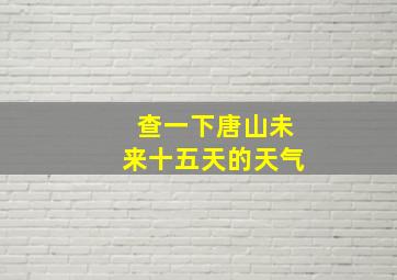 查一下唐山未来十五天的天气