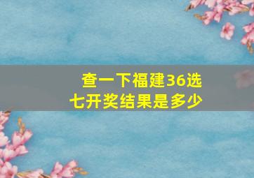 查一下福建36选七开奖结果是多少