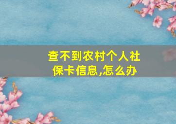 查不到农村个人社保卡信息,怎么办