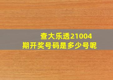 查大乐透21004期开奖号码是多少号呢