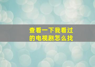 查看一下我看过的电视剧怎么找