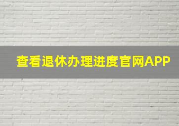 查看退休办理进度官网APP