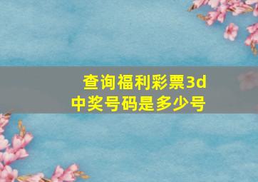 查询福利彩票3d中奖号码是多少号