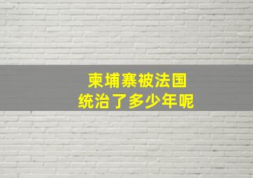 柬埔寨被法国统治了多少年呢