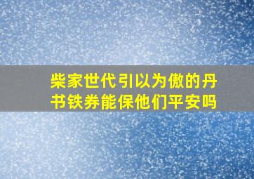 柴家世代引以为傲的丹书铁券能保他们平安吗