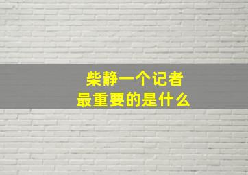 柴静一个记者最重要的是什么