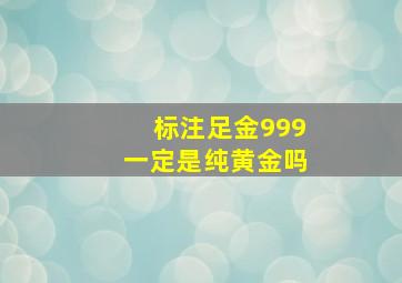 标注足金999一定是纯黄金吗