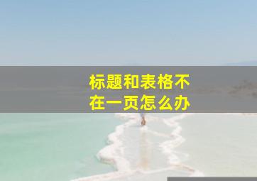 标题和表格不在一页怎么办