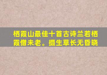 栖霞山最佳十首古诗兰若栖霞僧未老。摄生草长无昏晓