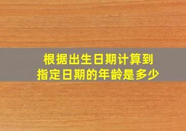 根据出生日期计算到指定日期的年龄是多少