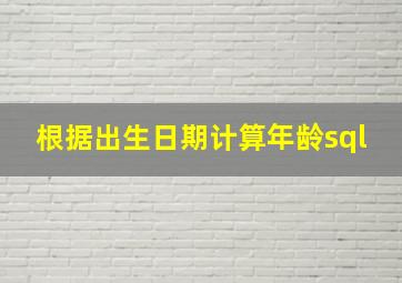 根据出生日期计算年龄sql